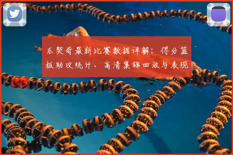 东契奇最新比赛数据详解：得分篮板助攻统计、高清集锦回放与表现深度解析