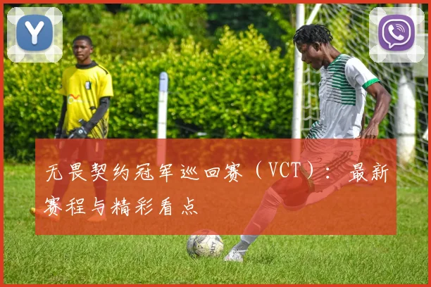 无畏契约冠军巡回赛(VCT):最新赛程与精彩看点