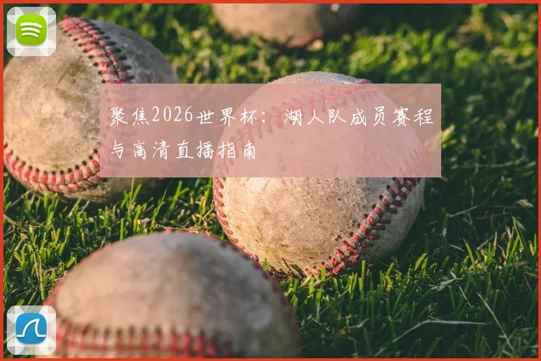 聚焦2026世界杯:湖人队成员赛程与高清直播指南