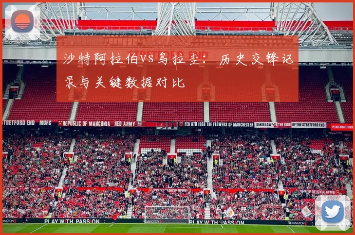沙特阿拉伯vs乌拉圭:历史交锋记录与关键数据对比