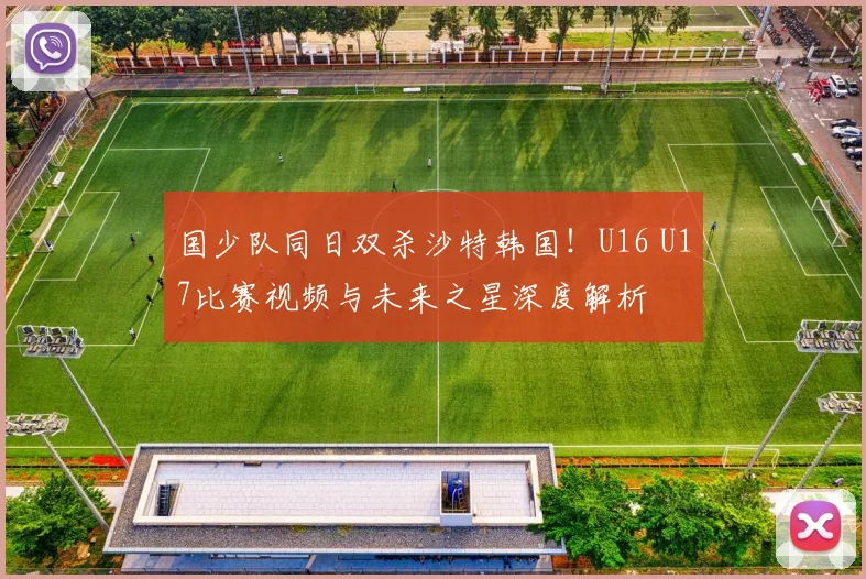 国少队同日双杀沙特韩国！U16 U17比赛视频与未来之星深度解析