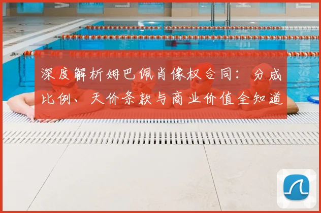 深度解析姆巴佩肖像权合同:分成比例、天价条款与商业价值全知道