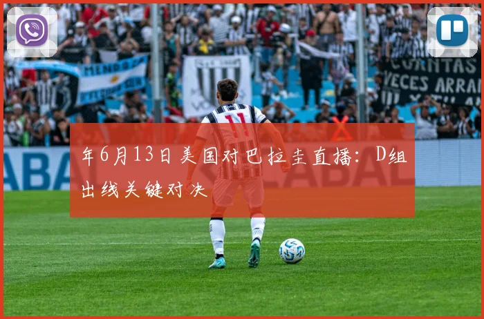 年6月13日美国对巴拉圭直播:D组出线关键对决