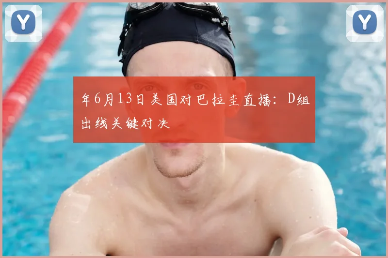年6月13日美国对巴拉圭直播：D组出线关键对决