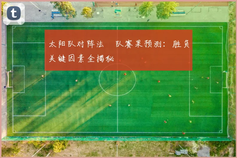 太阳队对阵法國队赛果预测：胜负关键因素全揭秘