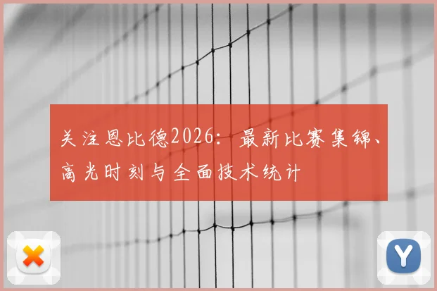 关注恩比德2026：最新比赛集锦、高光时刻与全面技术统计